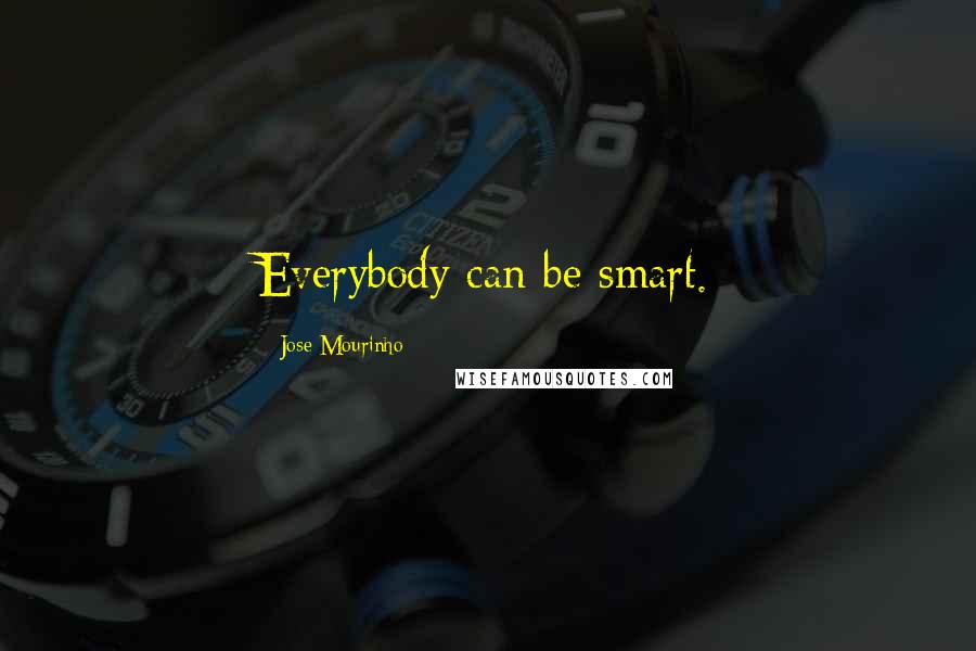 Jose Mourinho Quotes: Everybody can be smart.