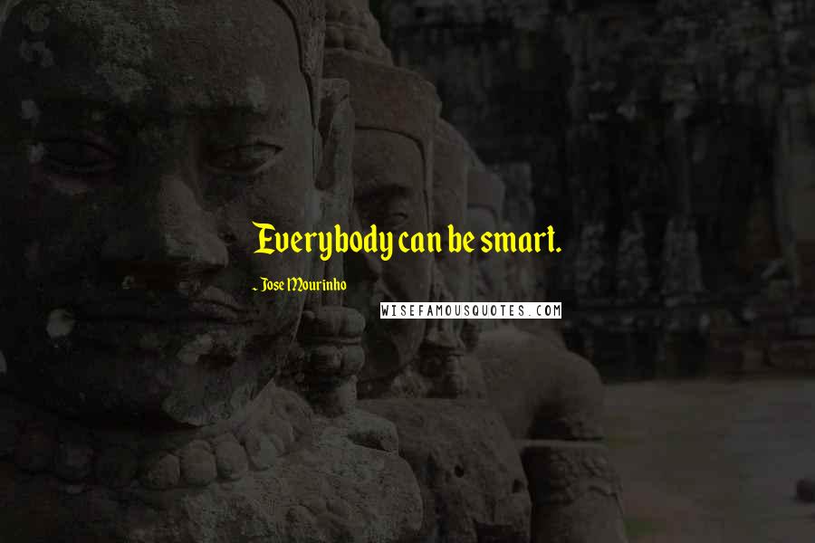 Jose Mourinho Quotes: Everybody can be smart.