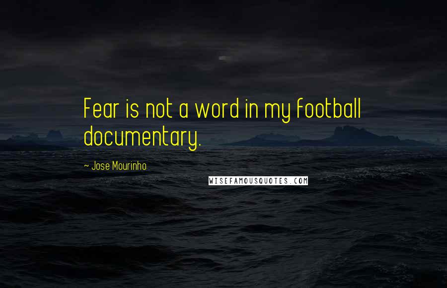 Jose Mourinho Quotes: Fear is not a word in my football documentary.