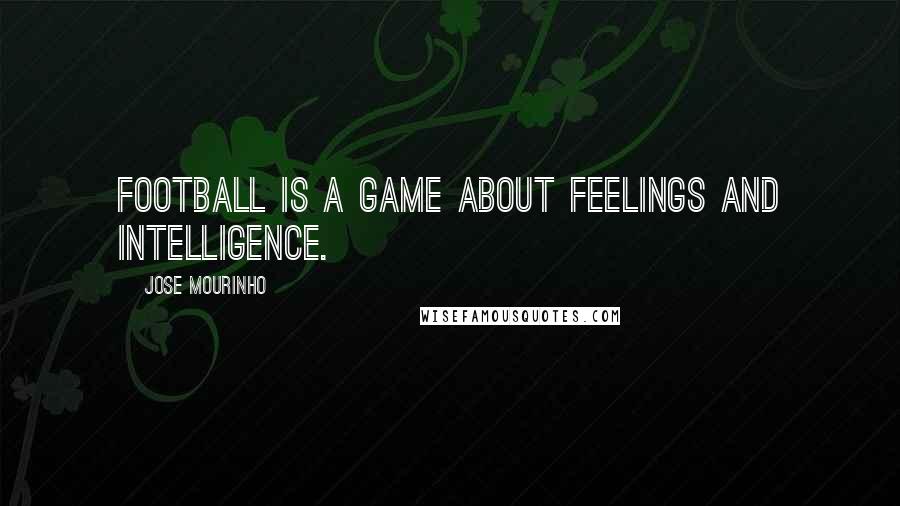 Jose Mourinho Quotes: Football is a game about feelings and intelligence.
