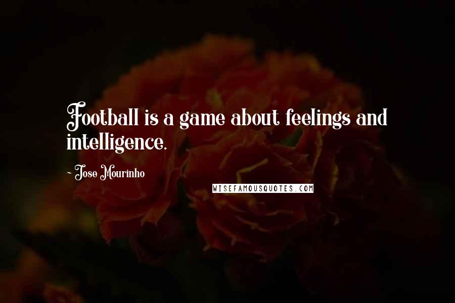 Jose Mourinho Quotes: Football is a game about feelings and intelligence.