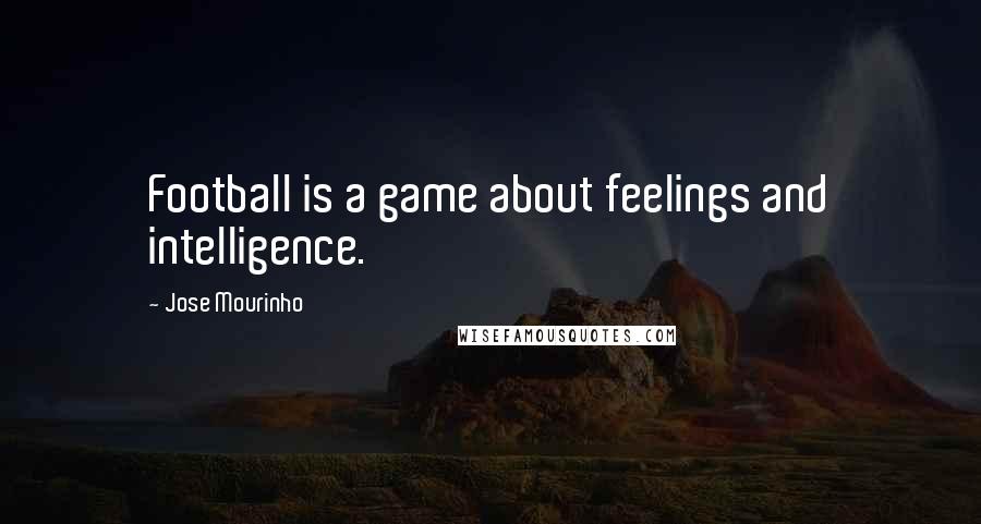Jose Mourinho Quotes: Football is a game about feelings and intelligence.