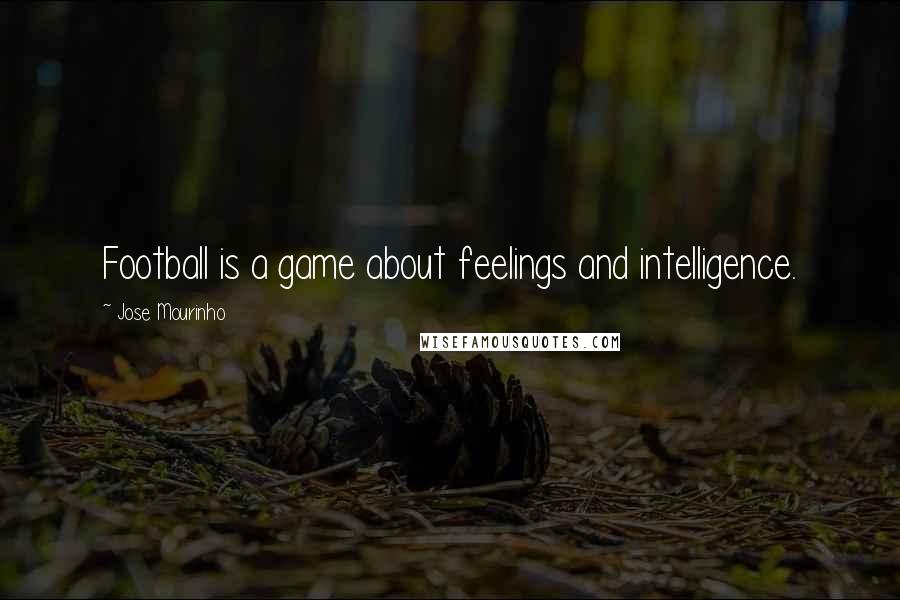 Jose Mourinho Quotes: Football is a game about feelings and intelligence.