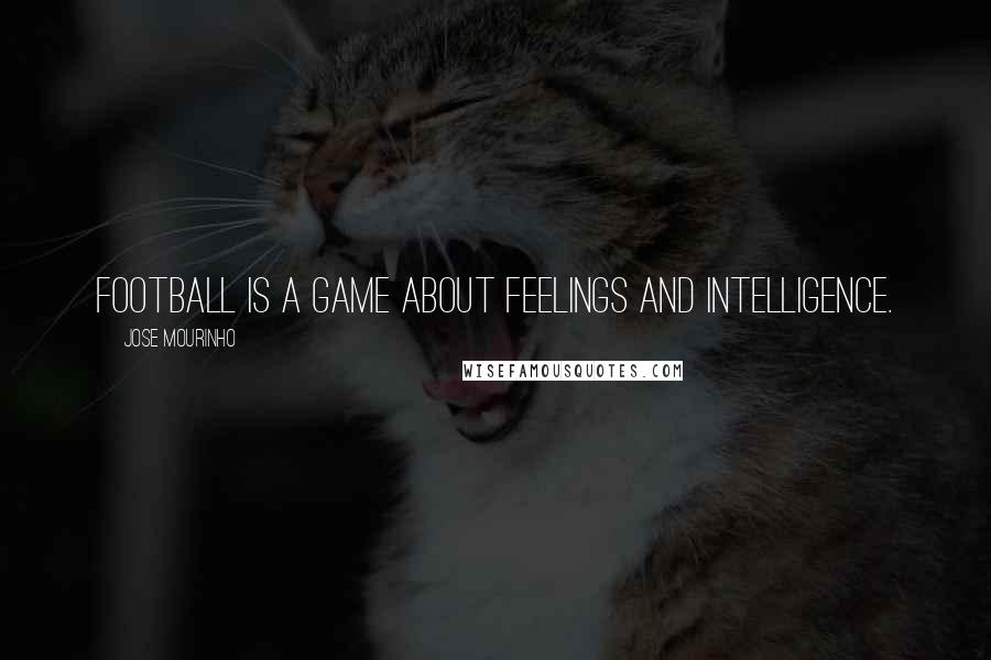 Jose Mourinho Quotes: Football is a game about feelings and intelligence.
