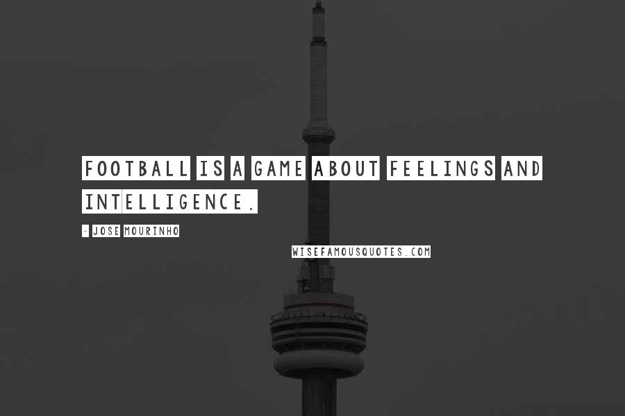 Jose Mourinho Quotes: Football is a game about feelings and intelligence.