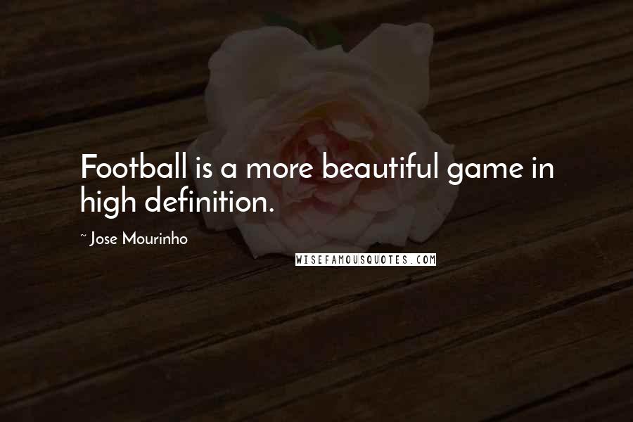 Jose Mourinho Quotes: Football is a more beautiful game in high definition.