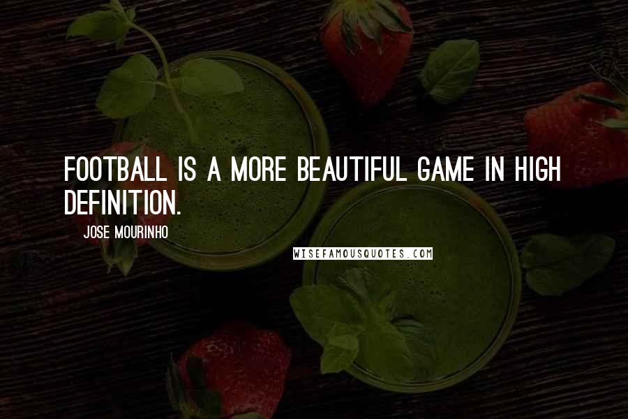 Jose Mourinho Quotes: Football is a more beautiful game in high definition.
