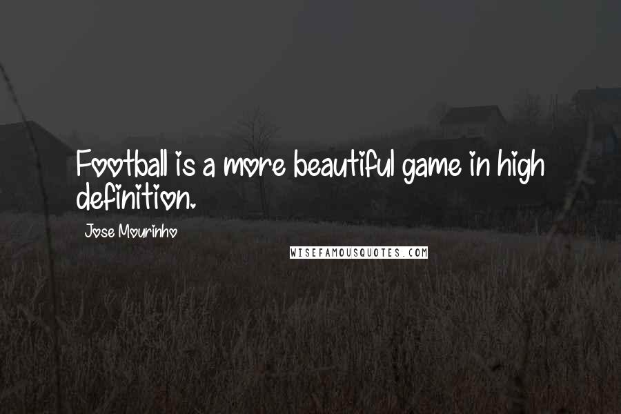 Jose Mourinho Quotes: Football is a more beautiful game in high definition.