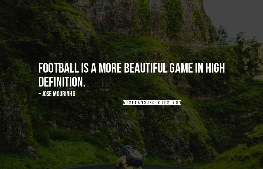 Jose Mourinho Quotes: Football is a more beautiful game in high definition.