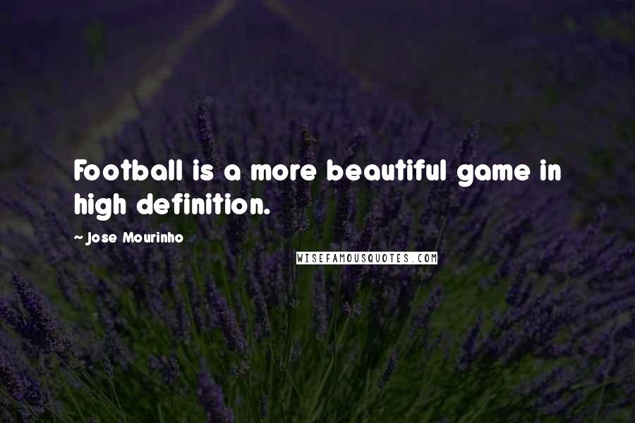 Jose Mourinho Quotes: Football is a more beautiful game in high definition.