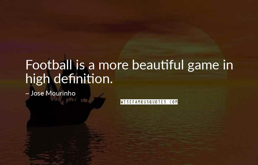 Jose Mourinho Quotes: Football is a more beautiful game in high definition.