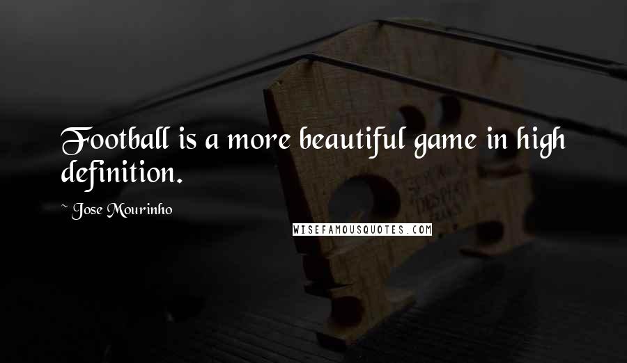 Jose Mourinho Quotes: Football is a more beautiful game in high definition.