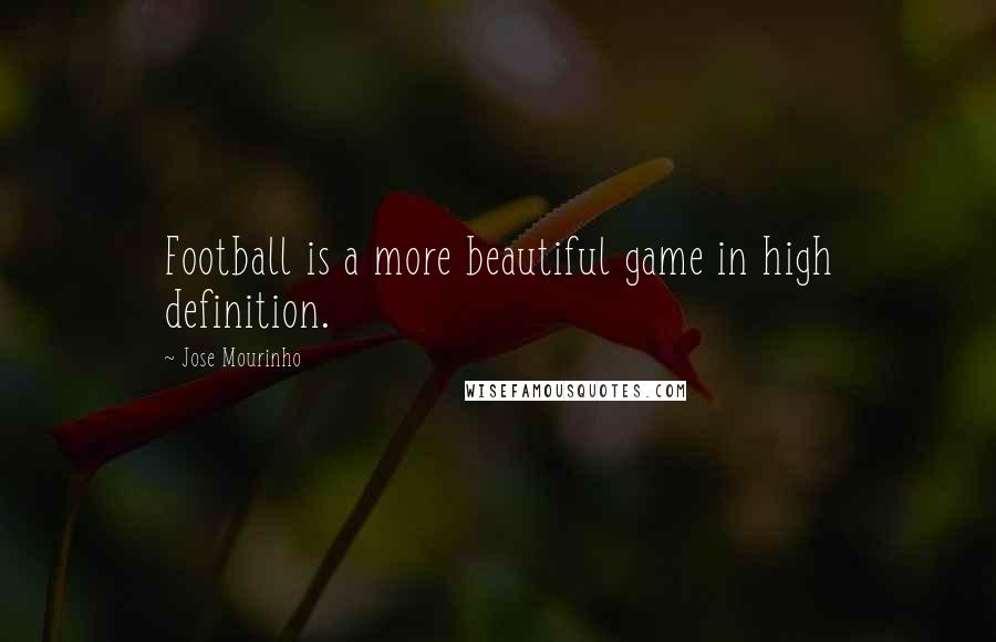 Jose Mourinho Quotes: Football is a more beautiful game in high definition.