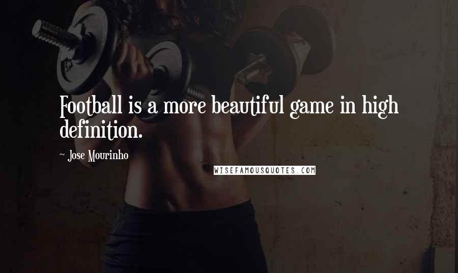 Jose Mourinho Quotes: Football is a more beautiful game in high definition.