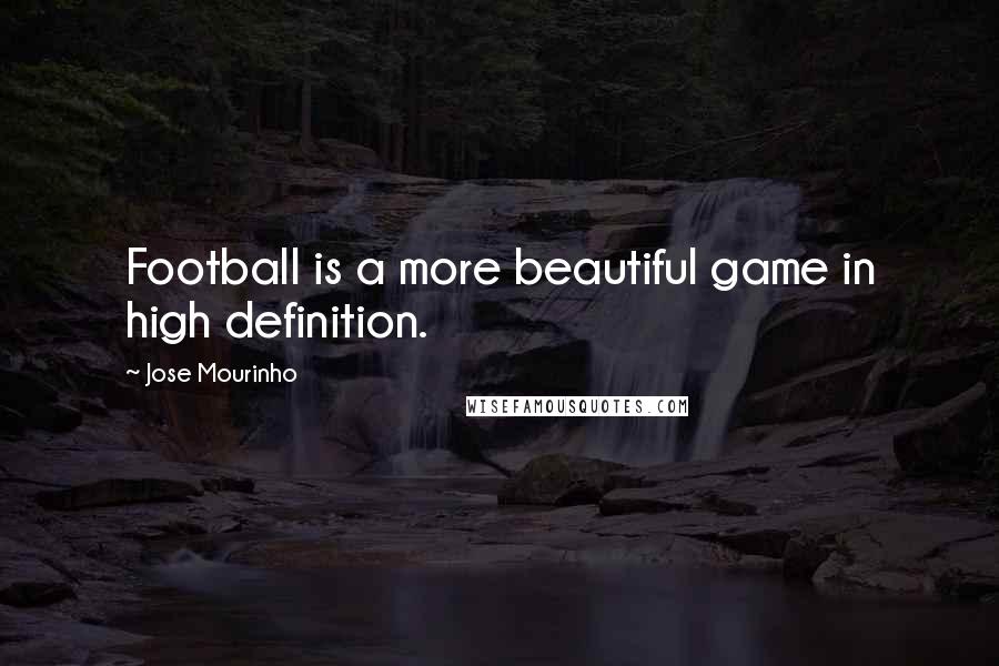 Jose Mourinho Quotes: Football is a more beautiful game in high definition.
