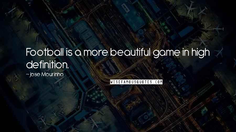 Jose Mourinho Quotes: Football is a more beautiful game in high definition.