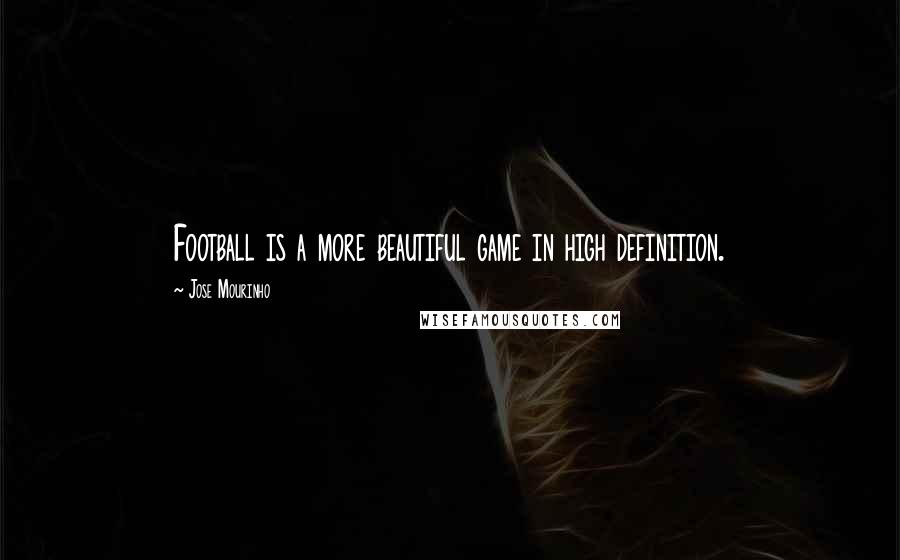 Jose Mourinho Quotes: Football is a more beautiful game in high definition.