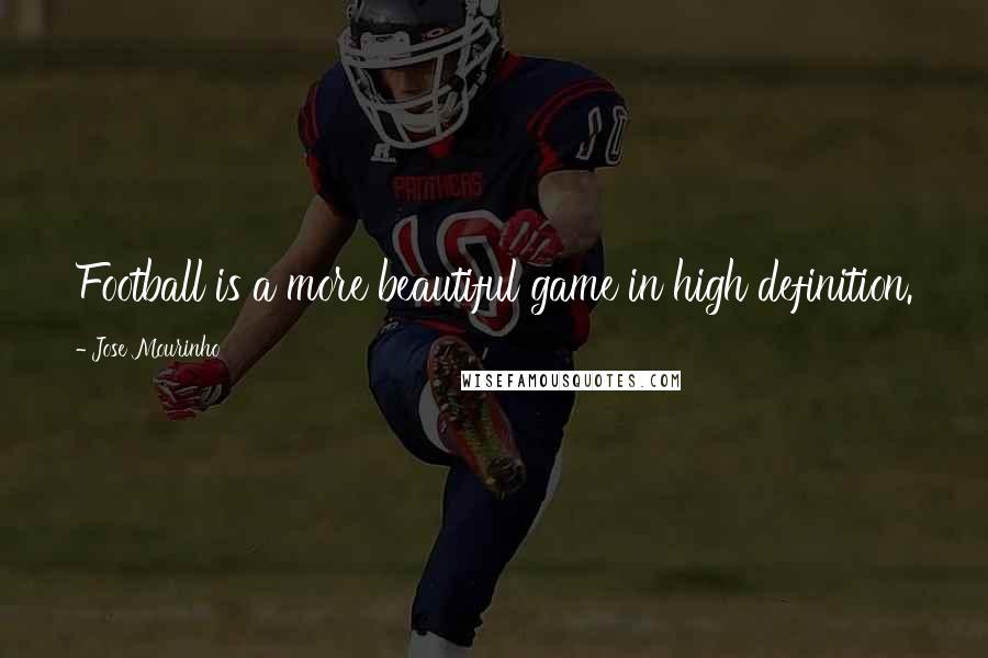 Jose Mourinho Quotes: Football is a more beautiful game in high definition.
