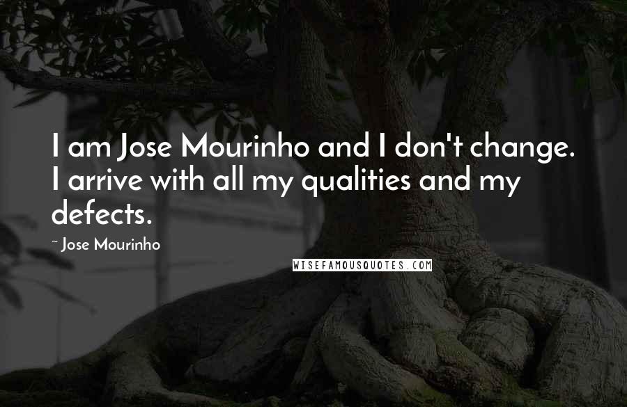 Jose Mourinho Quotes: I am Jose Mourinho and I don't change. I arrive with all my qualities and my defects.