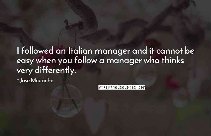 Jose Mourinho Quotes: I followed an Italian manager and it cannot be easy when you follow a manager who thinks very differently.