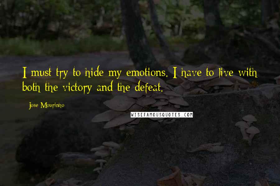 Jose Mourinho Quotes: I must try to hide my emotions. I have to live with both the victory and the defeat.