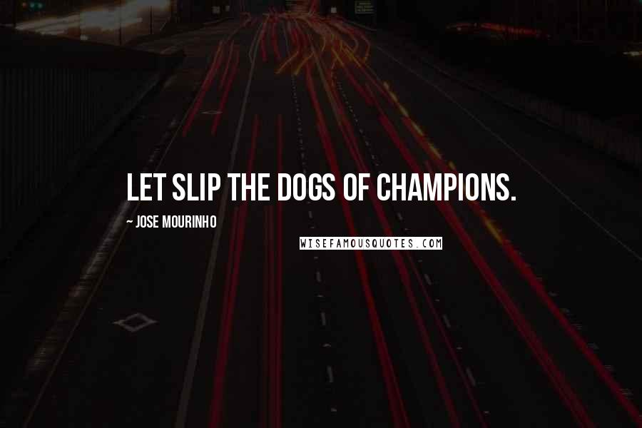 Jose Mourinho Quotes: Let slip the dogs of champions.