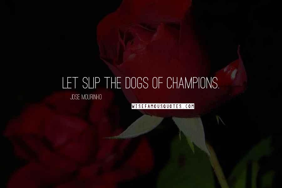 Jose Mourinho Quotes: Let slip the dogs of champions.