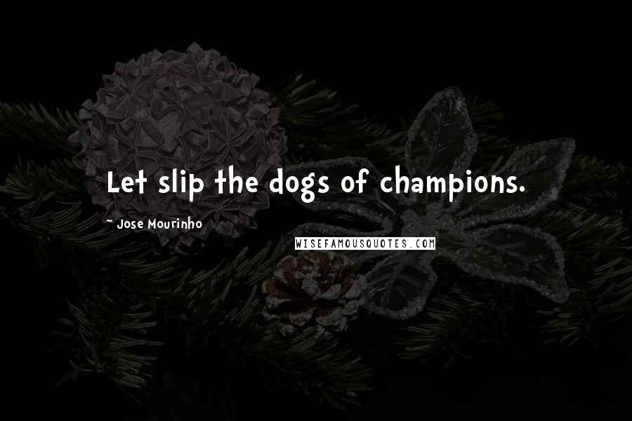 Jose Mourinho Quotes: Let slip the dogs of champions.
