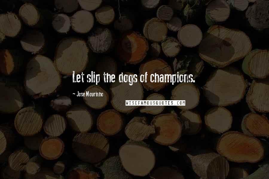 Jose Mourinho Quotes: Let slip the dogs of champions.