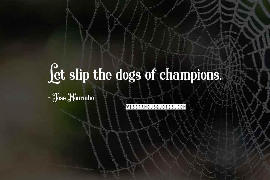 Jose Mourinho Quotes: Let slip the dogs of champions.