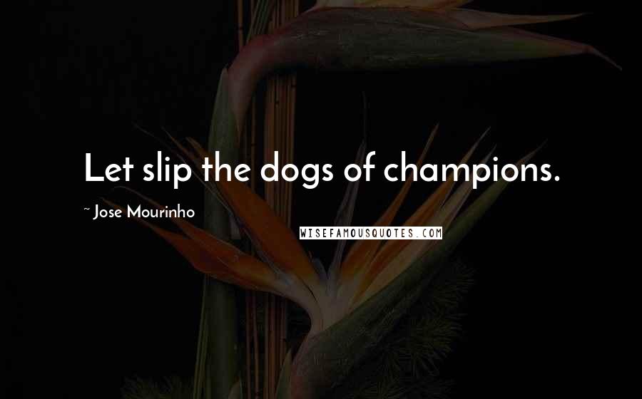 Jose Mourinho Quotes: Let slip the dogs of champions.