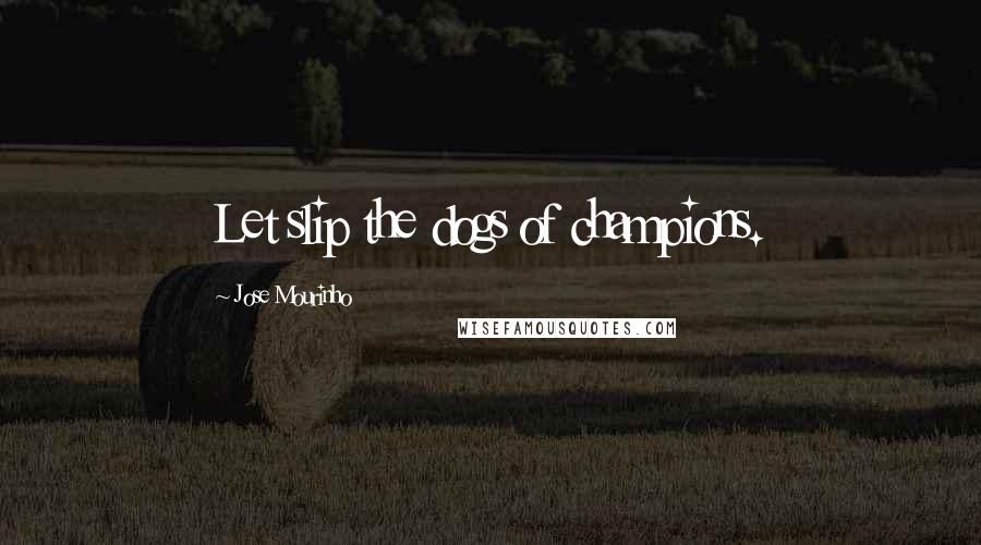Jose Mourinho Quotes: Let slip the dogs of champions.