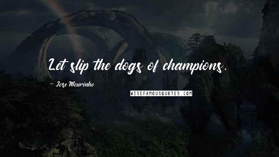 Jose Mourinho Quotes: Let slip the dogs of champions.