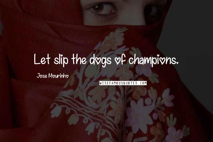 Jose Mourinho Quotes: Let slip the dogs of champions.