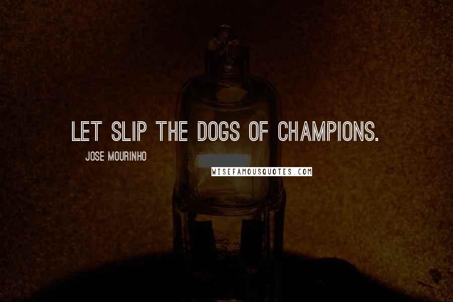 Jose Mourinho Quotes: Let slip the dogs of champions.