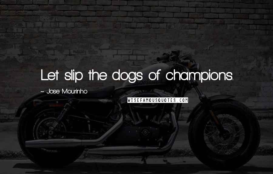 Jose Mourinho Quotes: Let slip the dogs of champions.