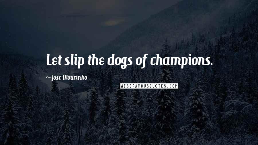 Jose Mourinho Quotes: Let slip the dogs of champions.