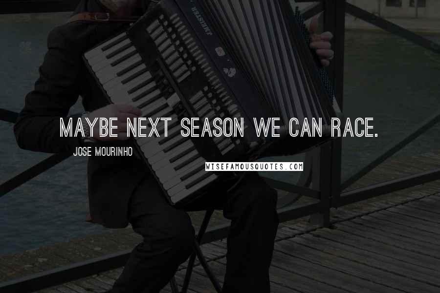 Jose Mourinho Quotes: Maybe next season we can race.