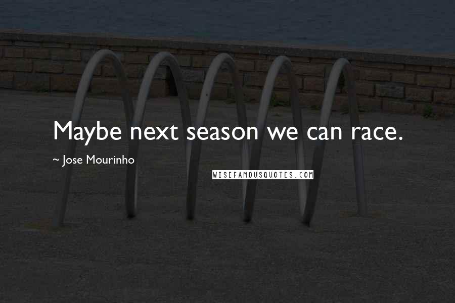 Jose Mourinho Quotes: Maybe next season we can race.