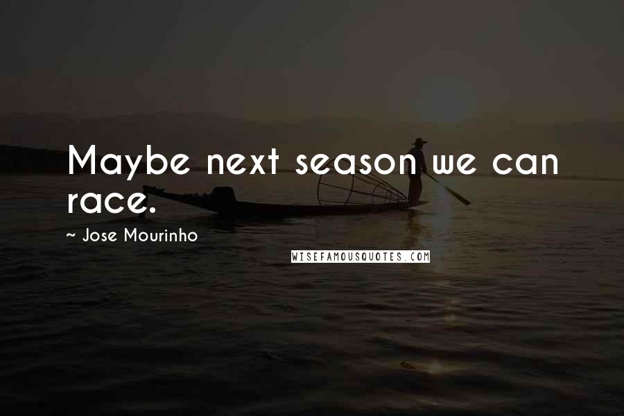 Jose Mourinho Quotes: Maybe next season we can race.