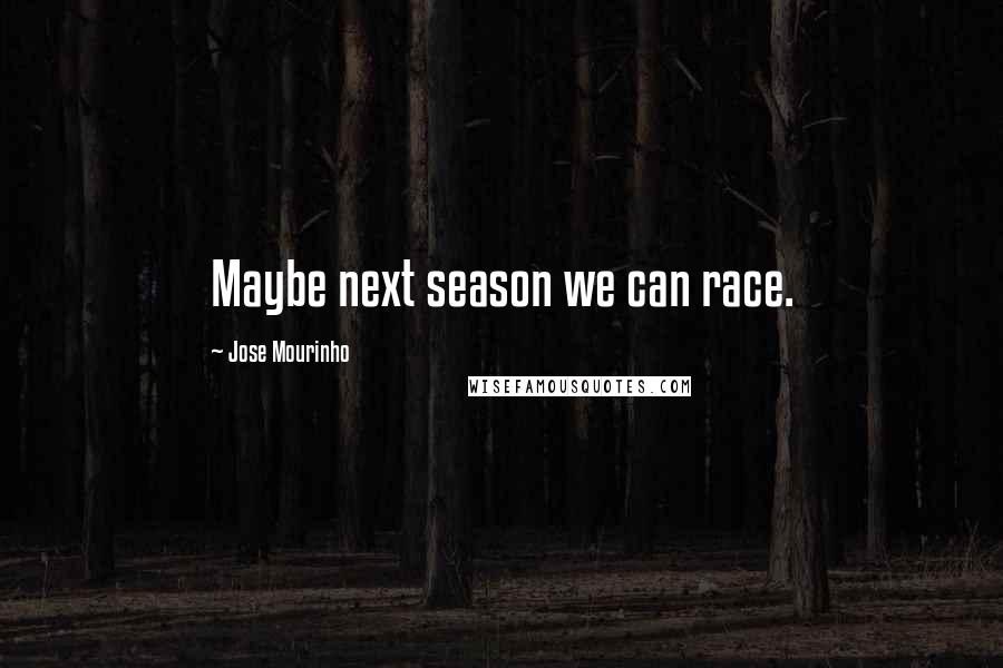 Jose Mourinho Quotes: Maybe next season we can race.