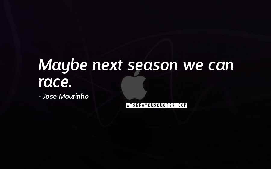 Jose Mourinho Quotes: Maybe next season we can race.