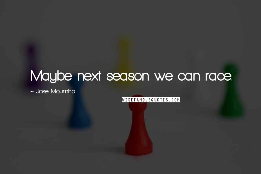 Jose Mourinho Quotes: Maybe next season we can race.