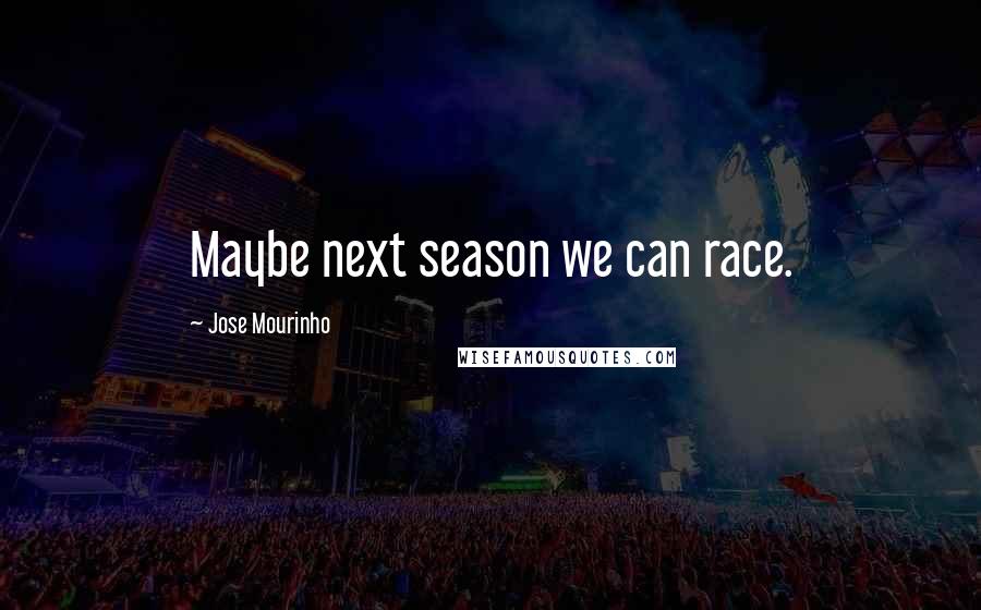 Jose Mourinho Quotes: Maybe next season we can race.