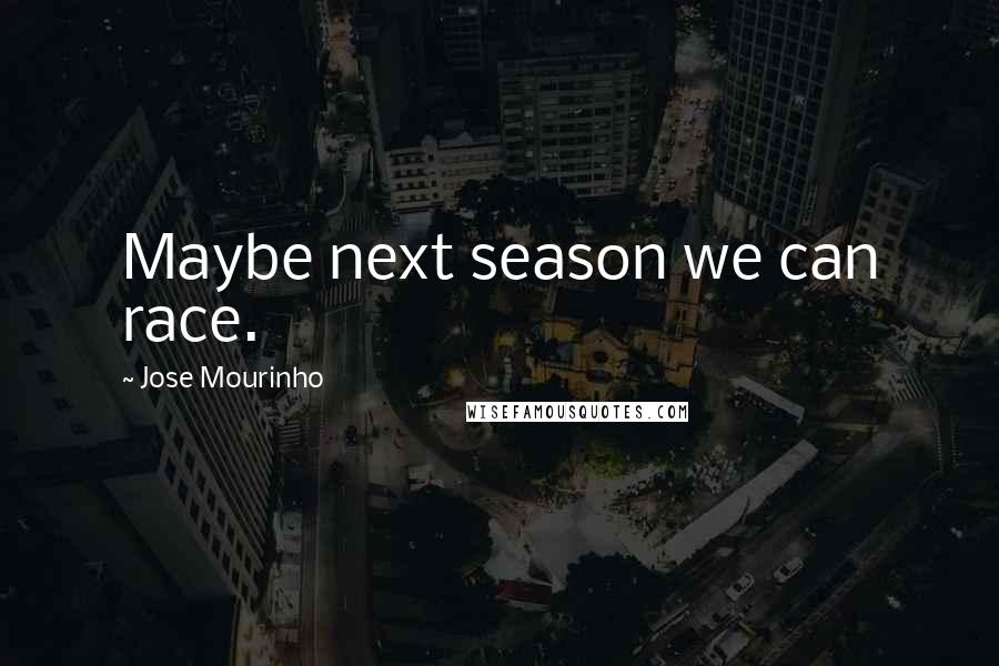 Jose Mourinho Quotes: Maybe next season we can race.