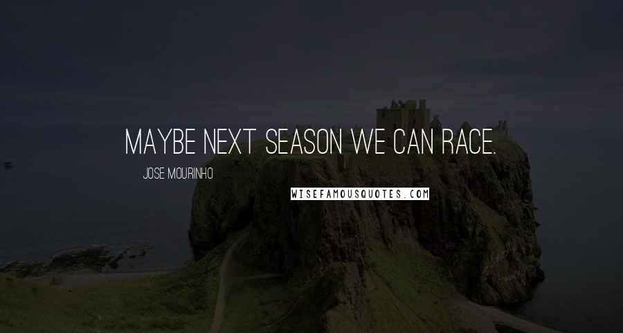 Jose Mourinho Quotes: Maybe next season we can race.