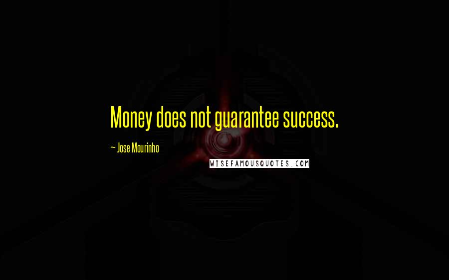 Jose Mourinho Quotes: Money does not guarantee success.