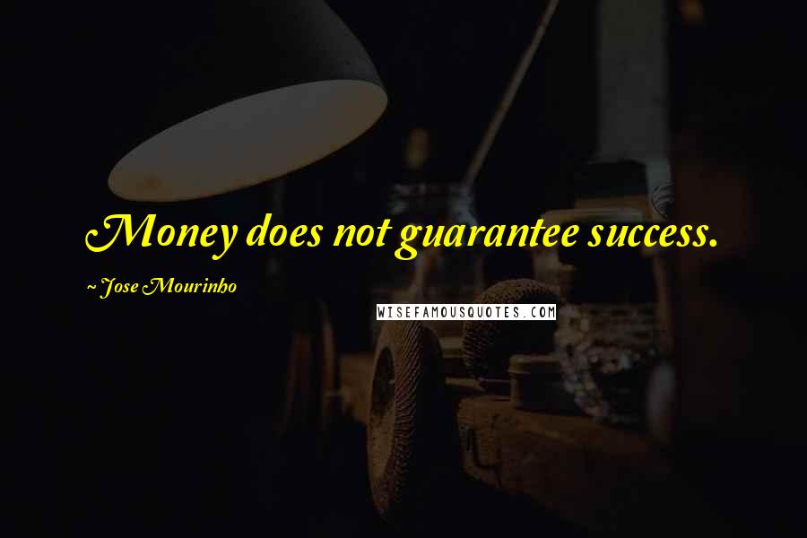 Jose Mourinho Quotes: Money does not guarantee success.
