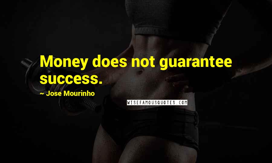 Jose Mourinho Quotes: Money does not guarantee success.