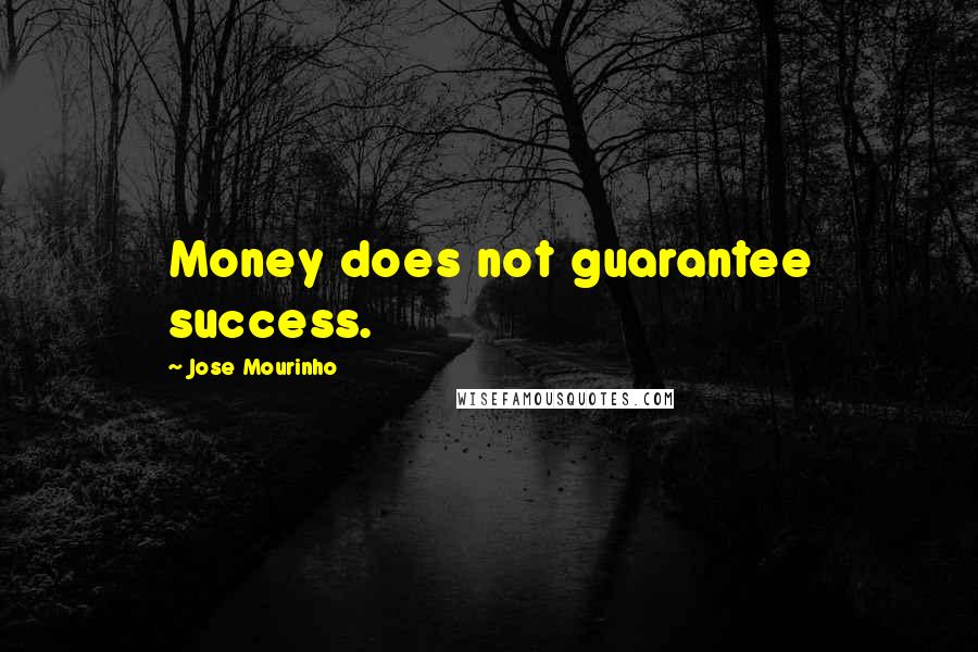 Jose Mourinho Quotes: Money does not guarantee success.